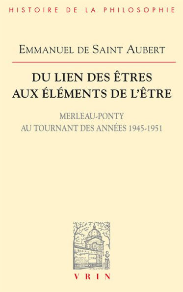 Du lien des etres aux elements de l'etre: Merleau-Ponty au tournant annees 1945-1951