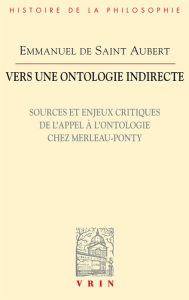 Title: Vers une ontologie indirecte: Sources et enjeux critiques de l'appel a l'ontologie chez Merleau-Ponty, Author: Emmanuel de Saint Aubert