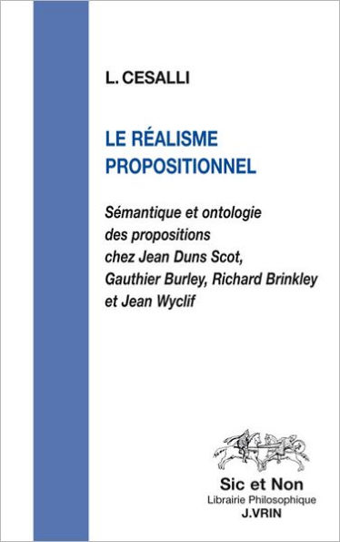 Le realisme propositionnel: Semantique et ontologie des propositions chez Jean Duns Scot, Gauthier Burley, Richard Brinkley et Jean Wyclif