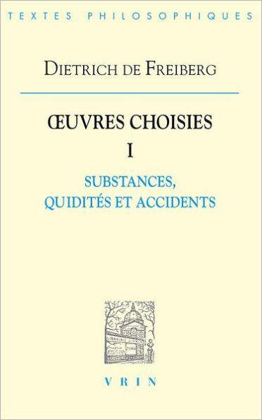 Dietrich de Freiberg: iuvres choisies I: Substances, quidites et accidents