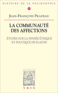 Title: La communaute des affections: Etudes sur la pensee ethique et politique de Platon, Author: Jean-Francois Pradeau