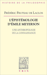 Title: L'epistemologie d'Emile Meyerson: Une anthropologie de la connaissance, Author: Frederic Fruteau de Laclos