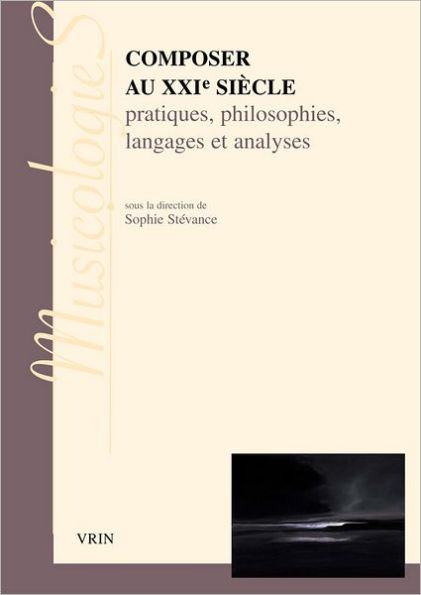 Composer au XXIe siecle: Pratiques, philosophies langages et analyses