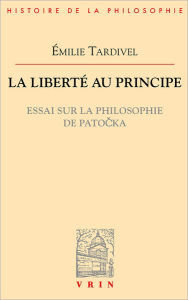 Title: La liberte au principe: Essai sur la philosophie de Patocka, Author: Emilie Tardivel