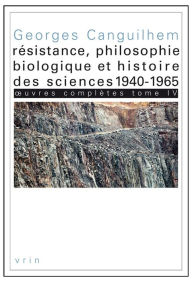 Title: OEuvres completes Tome IV: Resistance, philosophie biologique et histoire des sciences 1940-1965, Author: Georges Canguilhem