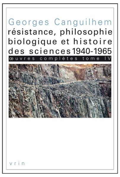 OEuvres completes Tome IV: Resistance, philosophie biologique et histoire des sciences 1940-1965