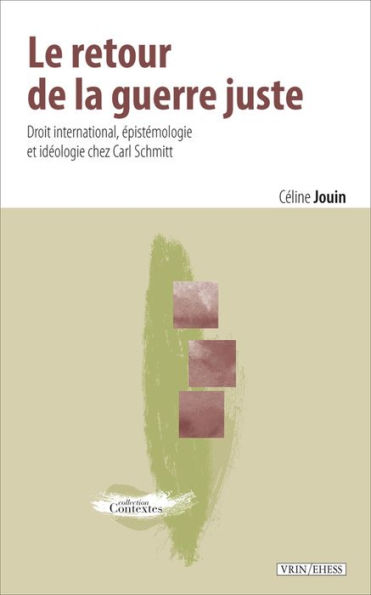 Le retour de la guerre juste: Droit international, epistemologie et ideologie chez Carl Schmitt
