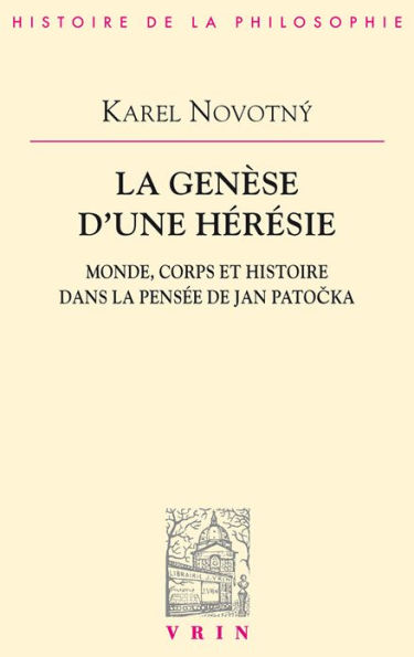 La genese d'une heresie: Monde, corps et histoire dans la pensee de Jan Patocka