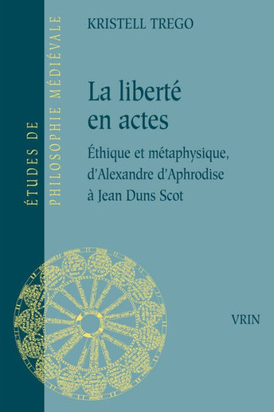 La liberte en actes: Ethique et metaphysique d'Alexandre d'Aphrodise a Jean Duns Scot