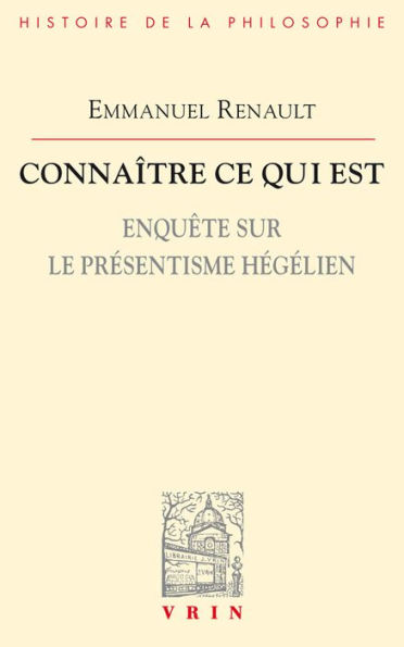 Connaitre ce qui est: Enquete sur le presentisme hegelien