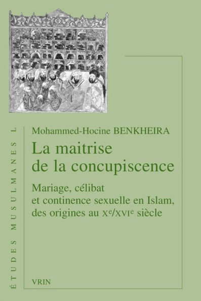 La maitrise de la concupiscence: Mariage, celibat et continence sexuelle en Islam, des origines au Xe /XVIe siecle