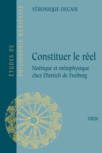 Constituer le reel: Noetique et metaphysique chez Dietrich de Freiberg