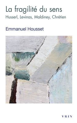 La fragilite du sens: Husserl, Levinas, Maldiney, Chretien