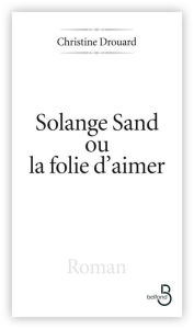 Title: Solange Sand, la folie d'aimer, Author: Christine Drouard