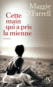 Title: Cette main qui a pris la mienne (The Hand That First Held Mine), Author: Maggie  O'Farrell