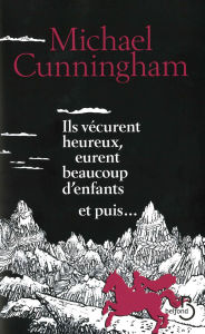 Title: Ils vécurent heureux, eurent beaucoup d'enfants et puis..., Author: Michael Cunningham