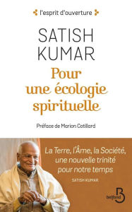 Title: Pour une écologie spirituelle : La Terre, l'Âme, la Société, une nouvelle trinité pour notre temps, Author: Satish Kumar