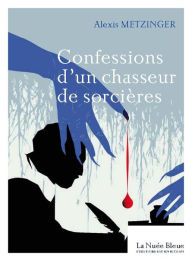 Title: Confessions d'un chasseur de sorcières, Author: Alexis Metzinger