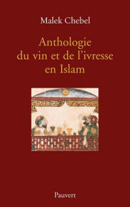 Title: Anthologie du vin et de l'ivresse en Islam (réédition), Author: Malek Chebel