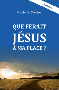 Title: Que ferait Jésus à ma place ?, Author: Charles M. Sheldon