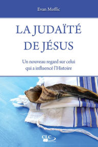 Title: La judaïté de Jésus: Un nouveau regard sur celui qui a influencé l'Histoire, Author: Evan Moffic