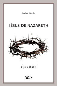Title: Jésus de Nazareth: Qui est-il ?, Author: Arthur Wallis