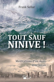 Title: Tout sauf Ninive !: Méditations d'un mois avec Jonas, Author: Frank Sellar