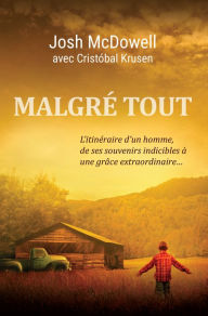 Title: Malgré tout: L'itinéraire d'un homme, de ses souvenirs indicibles à une grâce extraordinaire., Author: Josh McDowell