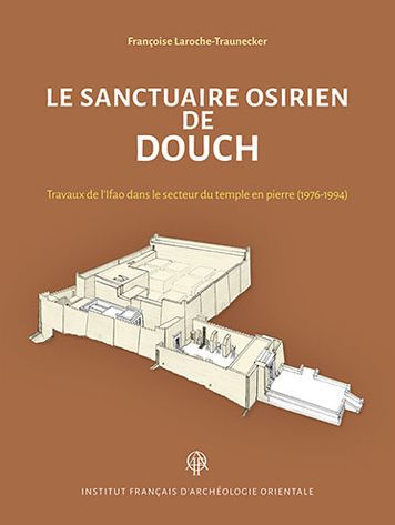 Le sanctuaire osirien de Douch: Travaux de l'Ifao dans le secteur du temple en pierre (1976-1994)