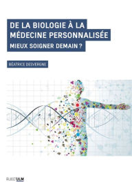 Title: De la biologie à la médecine personnalisée: Mieux soigner demain ?, Author: Béatrice Desvergne