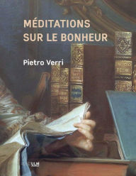 Title: Méditations sur le bonheur: Philosophie politique, histoire de la pensée italienne et européenne, Author: Pietro Verri