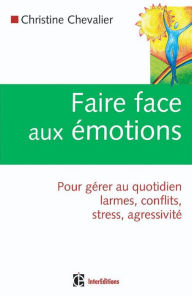 Title: Faire face aux émotions: Pour gérer au quotidien larmes, conflits, stress, agressivité, Author: Christine Chevalier