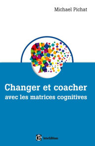 Title: Changer et coacher avec les matrices cognitives, Author: Michael Pichat