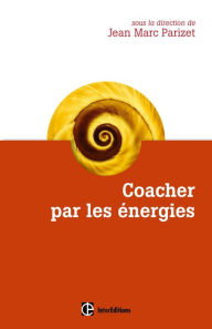Title: Coacher par les énergies: La voie directe de l'accompagnement relationnel, Author: Jean-Marc Parizet