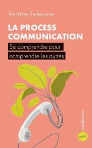 Title: La Process Communication: Se comprendre pour comprendre les autres, Author: Jérôme Lefeuvre