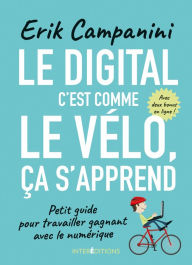 Title: Le digital, c'est comme le vélo, ça s'apprend: Petit guide pour travailler gagnant avec le numérique, Author: Erik Campanini