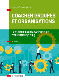 Title: Coacher groupes et organisations - 3e éd.: La Théorie organisationnelle d'Eric Berne (T.O.B.), Author: François Vergonjeanne