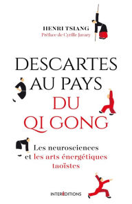 Title: Descartes au pays du QI Gong: Les neurosciences et les arts énergétiques taoïstes, Author: Henri Tsiang