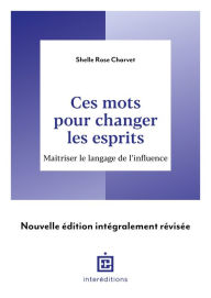 Title: Ces mots pour changer les esprits - 2e éd.: Maîtriser le langage de l'influence, Author: Shelle Rose Charvet