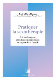 Title: Pratiquer la sexothérapie: Points de repère, clés d'accompagnement et apport de la Gestalt, Author: Brigitte Martel Cayeux