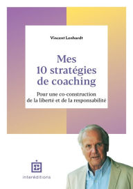 Title: Mes 10 stratégies de coaching: Pour une co-construction de la liberté et de la responsabilité, Author: Vincent Lenhardt