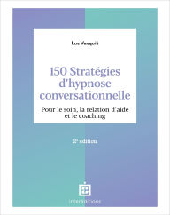 Title: 150 stratégies d'hypnose conversationnelle - 2e éd.: Pour le soin, la relation d'aide et le coaching, Author: Luc Vacquié