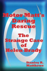 Title: Motor Matt's Daring Rescue: The Strange Case of Helen Brady, Author: Stanley R. Matthews