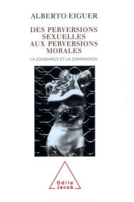 Title: From Sexual Perversions to Moral Perversions: Pleasure and Domination / Des perversions sexuelles aux perversions morales: La jouissance et la domination, Author: Alberto Eiguer