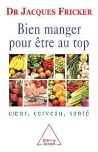 Title: Eat Well To Be On Top Form: Heart, Brain, Health / Bien manger pour ï¿½tre au top: Coeur, cerveau, santï¿½, Author: Jacques Fricker