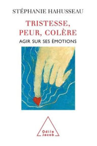 Title: Sadness, Fear, Anger: Influencing Your Emotions / Tristesse, peur, colï¿½re: Agir sur ses ï¿½motions, Author: Stïphanie Hahusseau