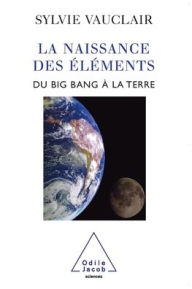 Title: Birth of the Elements / La Naissance des ï¿½lï¿½ments: Du Big Bang ï¿½ la Terre, Author: Sylvie Vauclair