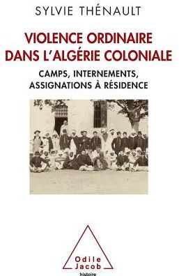 Hidden Side of Colonial Algeria: Camps, administrative internment, house arrest / Violence ordinaire dans l'Algï¿½rie coloniale: Camps, internements, assignations ï¿½ rï¿½sidence
