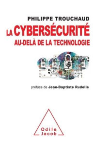 Title: Cybersecurity beyond technology / La cybersï¿½curitï¿½ au-delï¿½ de la technologie: Commet mieux gï¿½rer ses risques pour mieux investir, Author: Philippe Trouchaud