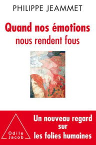 Title: Quand nos émotions nous rendent fous: Un nouveau regard sur les folies humaines, Author: Philippe Jeammet